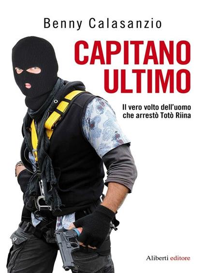 Capitano Ultimo. Il vero volto dell'uomo che arrestò Totò Riina - Benny Calasanzio - ebook