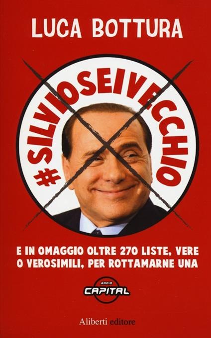 Silvioseivecchio. E in omaggio oltre 270 liste, vere o verosimili, per rottamarne una - Luca Bottura - copertina