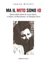 Ma il mito sono io. Storia delle storie di Lucia Sarzi: il teatro, la Resistenza, la famiglia Cervi