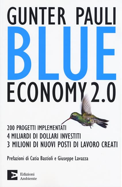 Blue economy 2.0. 200 progetti implementati, 4 miliardi di dollari  investiti, 3 milioni di nuovi posti di lavoro creati - Gunter Pauli - Libro  - Edizioni Ambiente - Saggistica ambientale