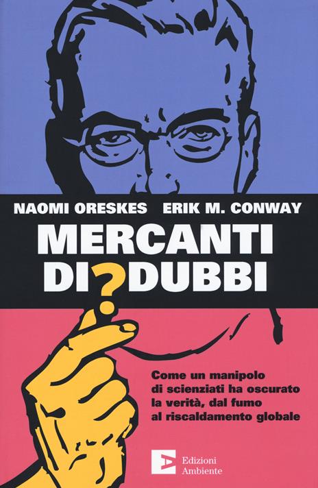 Mercanti di dubbi. Come un manipolo di scienziati ha nascosto la verità, dal fumo al riscaldamento globale - Naomi Oreskes,Erik Conway - 2