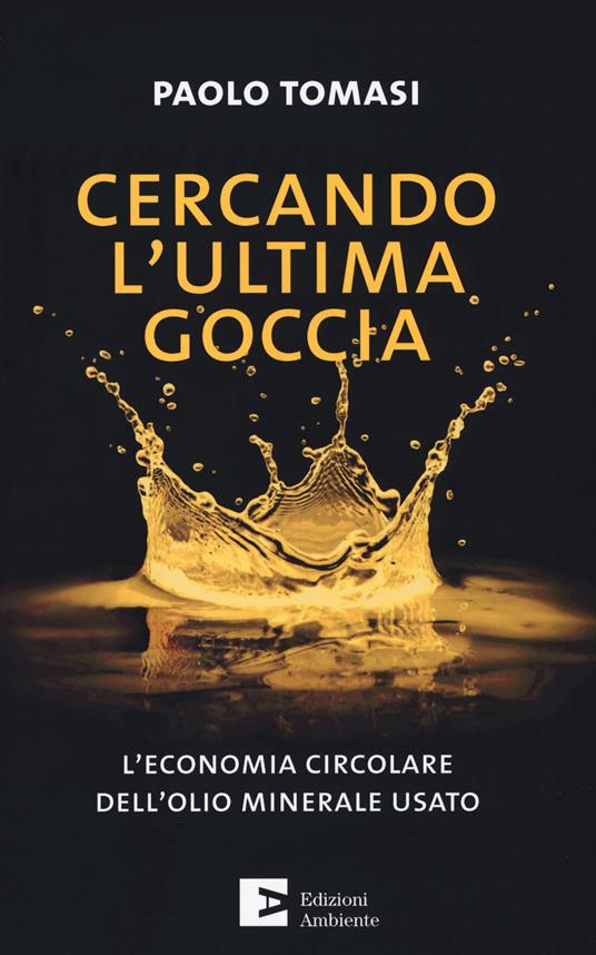 Cercando l'ultima goccia. L'economia circolare dell'olio minerale usato - Paolo Tomasi - copertina