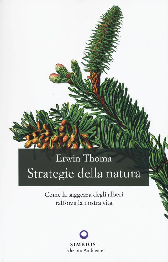 Strategie della natura. Come la saggezza degli alberi rafforza la nostra vita - Erwin Thoma - copertina