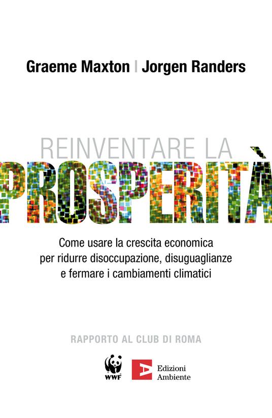 Reinventare la prosperità. Come usare la crescita economica per ridurre disoccupazione, disuguaglianze e fermare i cambianti climatici - Maxton Graeme,Jorgen Randers - ebook