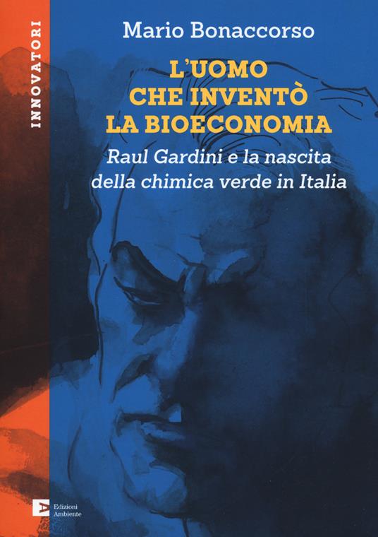 L'uomo che inventò la bioeconomia. Raul Gardini e la nascita della chimica verde in Italia - Mario Bonaccorso - copertina