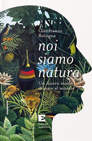 Noi siamo natura. Un nuovo modo di stare al mondo - Gianfranco Bologna - copertina