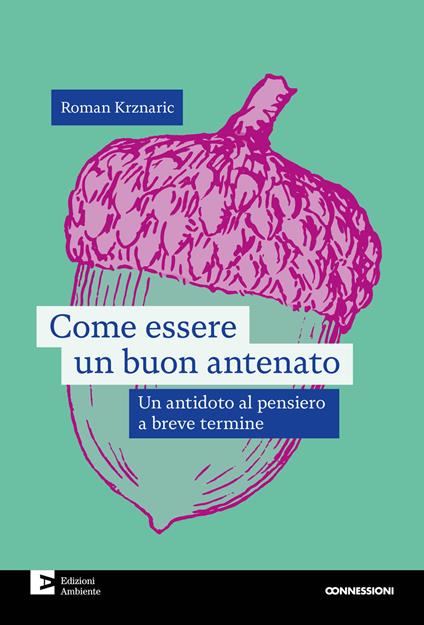 Come essere un buon antenato. Un antidoto al pensiero a breve termine - Roman Krznaric,Laura Coppo,Diego Tavazzi - ebook