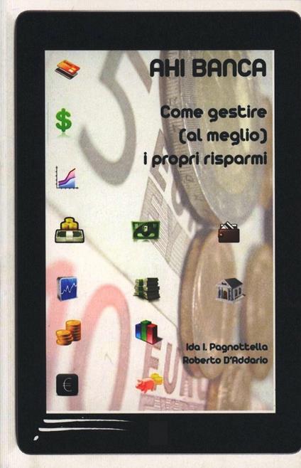 Ahi banca. Gestire (al meglio) i propri risparmi - Ida I. Pagnottella,Roberto D'Addario - copertina