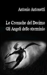 Le cronache del Decimo. Gli angeli dello sterminio - Antonio Antonetti - copertina