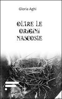 Oltre le origini nascoste - Gloria Aghi - copertina