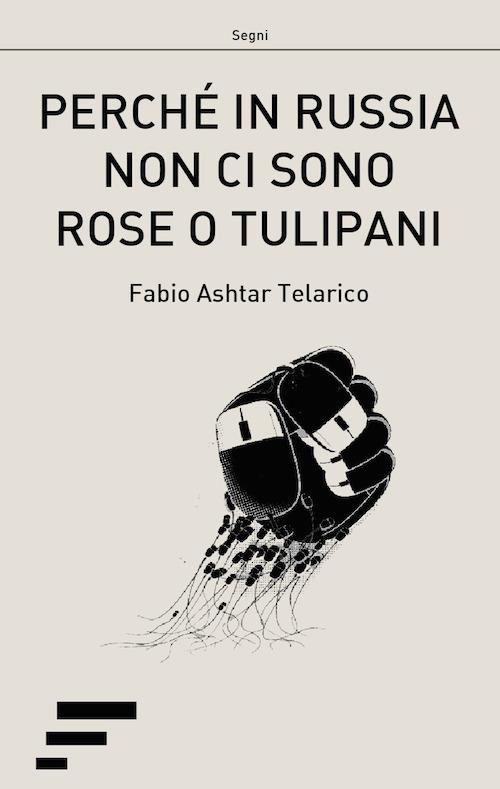 Perché in Russia non ci sono rose o tulipani. L'ITC e le rivoluzioni democratiche nell'ex-URSS - Fabio Ashtar Telarico - copertina