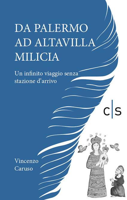 Da Palermo ad Altavilla Milicia. Un infinito viaggio senza stazione d'arrivo - Vincenzo Caruso - copertina