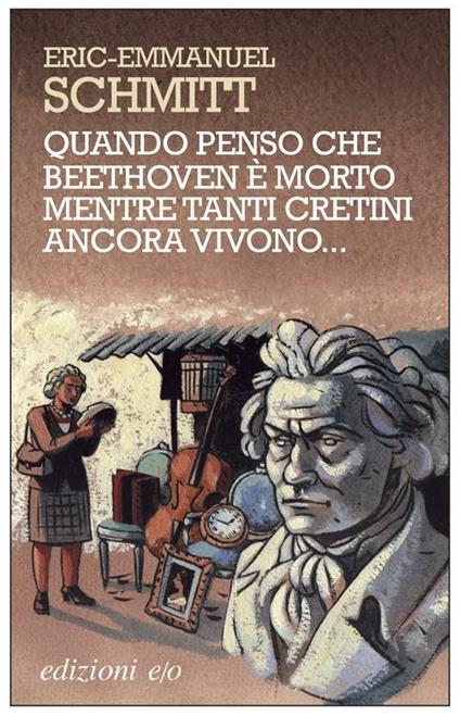 Quando penso che Beethoven è morto mentre tanti cretini ancora vivono - Eric-Emmanuel Schmitt,Alberto Bracci Testasecca - ebook