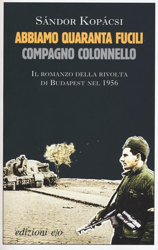 Abbiamo quaranta fucili, compagno colonnello - Sándor Kopácsi - copertina