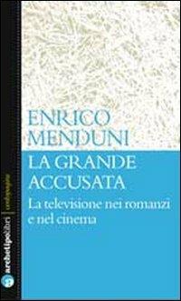 La grande accusata. La televisione nei romanzi e nel cinema - Enrico Menduni - copertina