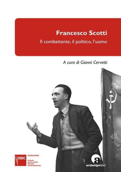 Francesco Scotti. Il combattente, il politico, l'uomo - copertina