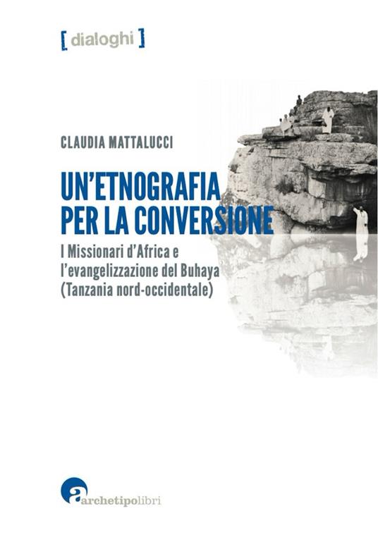 Un'etnografia per la conversione. I missionari d’Africa e l’evangelizzazione del Buhaya (Tanzania nord-occidentale) - Claudia Mattalucci - copertina