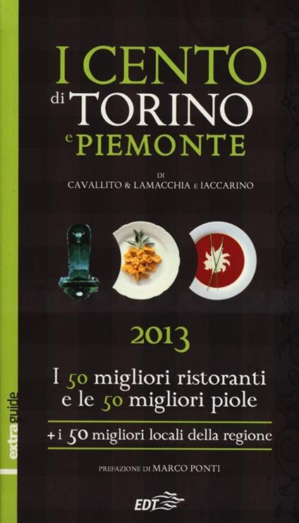 I cento di Torino e Piemonte 2013. I 50 migliori ristoranti e le 50 migliori piole di Torino, i 50 migliori locali della regione - Stefano Cavallito,Alessandro Lamacchia,Luca Iaccarino - copertina