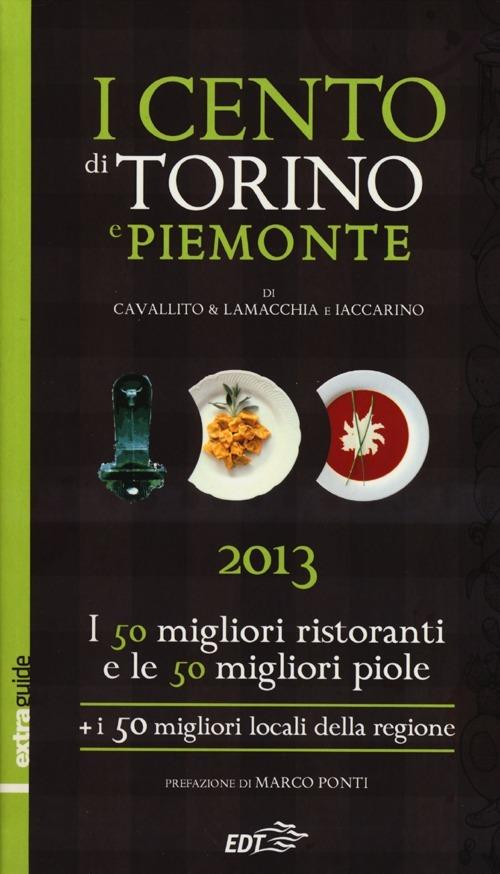 I cento di Torino e Piemonte 2013. I 50 migliori ristoranti e le 50 migliori piole di Torino, i 50 migliori locali della regione - Stefano Cavallito,Alessandro Lamacchia,Luca Iaccarino - copertina