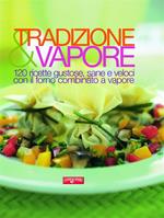 Tradizione & vapore. 120 ricette gustose, sane e veloci con il forno combinato a vapore