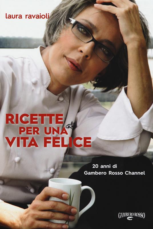 Ricette per una vita felice. 20 anni di Gambero Rosso Channel - Laura Ravaioli - copertina