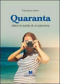 Quaranta. Dietro le quinte di un pancione - Francesca Lesmo - copertina