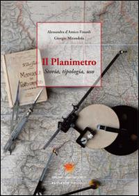 Il planimetro. Storia, tipologia, uso - Alessandra D'Amico Finardi,Giorgio Mirandola - copertina