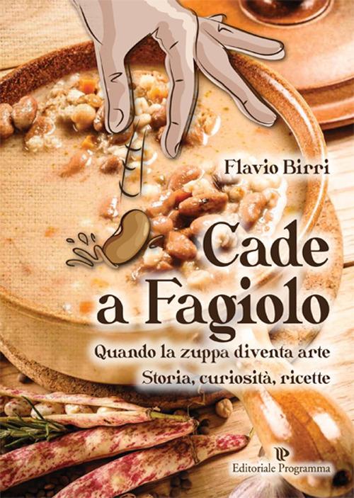 Cade a fagiolo. Quando la zuppa diventa arte. Storia, curiosità, ricette - Flavio Birri - copertina