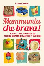 Mammamia che brava! Manuale per trasformare piccoli disastri domestici in successi