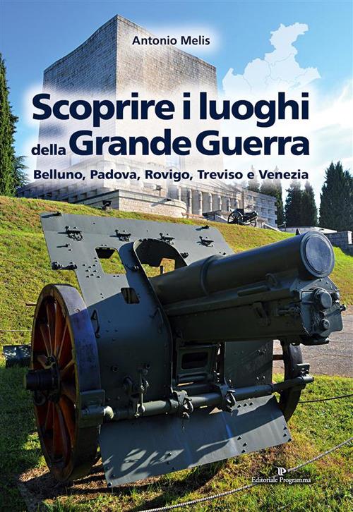 Scoprire i luoghi della Grande guerra. Belluno, Padova, Rovigo, Treviso e Venezia - Antonio Melis - ebook