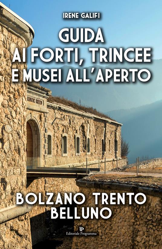 Guida ai forti, trincee e musei all'aperto. Bolzano Trento Belluno - Irene Galifi - copertina