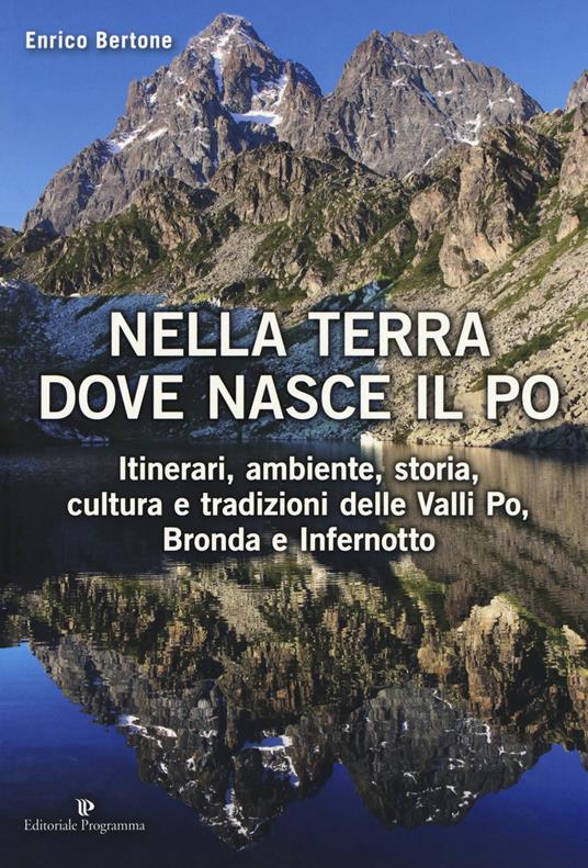 Nella terra dove nasce il Po. Itinerari, ambiente, storia, cultura e tradizioni delle Valli Po, Bronda e Infernotto - Enrico Bertone - copertina