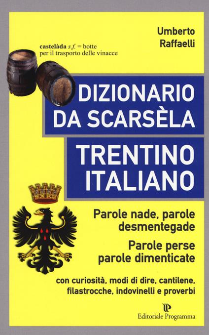 Dizionario da scarsèla. Trentino italiano. Parole nade, parole desmentegade. Con curiosità, modi di dire, cantilene, filastrocche, indovinelli e proverbi - Umberto Raffaelli - copertina