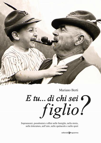 E tu... di chi sei figlio? Soprannomi, pseudonimi e affini nelle famiglie, nella storia, nella letteratura, nell'arte, nello spettacolo e nello sport - Mariano Berti - copertina