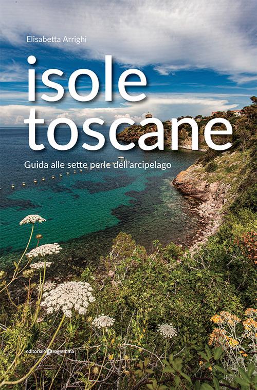 Isole toscane. Guida alle sette perle dell'arcipelago - Elisabetta Arrighi - copertina