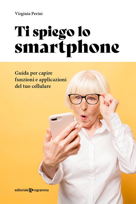 Ti spiego lo smartphone. Guida per capire funzioni e applicazioni del tuo cellulare - Virginia Perini - copertina