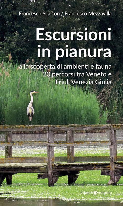 Escursioni in pianura. Alla scoperta di ambienti e fauna, 20 percorsi tra Veneto e Friuli Venezia Giulia - Francesco Scarton,Francesco Mezzavilla - copertina