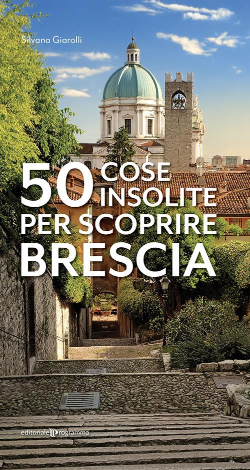 50 cose insolite per scoprire Brescia - Silvana Giarolli - copertina