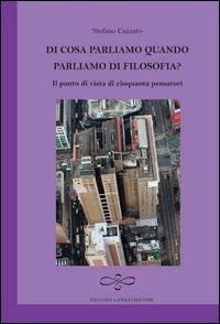 Di cosa parliamo quando parliamo di filosofia? Il punto di vista di cinquanta pensatori - Stefano Cazzato - copertina