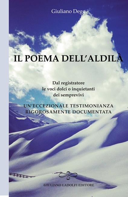 Il poema dell'aldilà. Dal registratore le voci dolci o inquietanti dei semprevivi. Un'eccezionale testimonianza rigorosamente documentata - Giuliano Dego - copertina