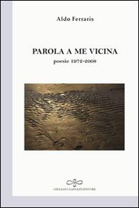 Parola a me vicina (poesia 1972-2008) - Aldo Ferraris - copertina