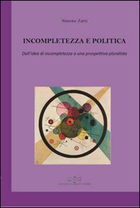 Incompletezza e politica. Dall'idea di incompletezza a una prospettiva pluralista - Simone Zatti - copertina