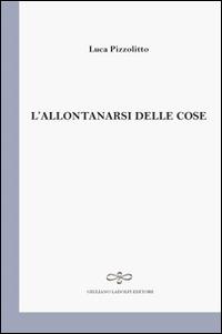 L' allontanarsi delle cose - Luca Pizzolitto - copertina