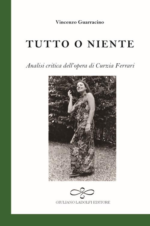 Tutto o niente. Analisi critica dell'opera di Curzia Ferrari - Vincenzo Guarracino - copertina