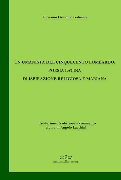Un umanista del Cinquecento lombardo: poesia latina di ispirazione religiosa e mariana - Giovanni Giacomo Gabiano - copertina