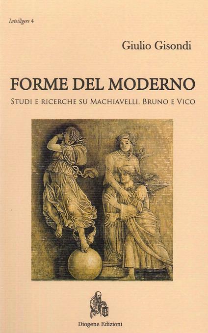 Forme del moderno. Studi e ricerche su Machiavelli, Bruno e Vico. Nuova ediz. - Giulio Gisondi - copertina