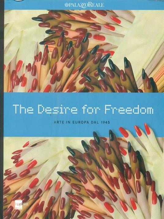 The desire for freedom. Arte in Europa dal 1945. Catalogo della mostra (Milano, 14 marzo-2 giugno 2013) - copertina