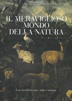 Il meraviglioso mondo della natura. Una favola tra arte, mito e scienza. Catalogo della mostra (Milano, 13 marzo-14 luglio 2019). Ediz. a colori