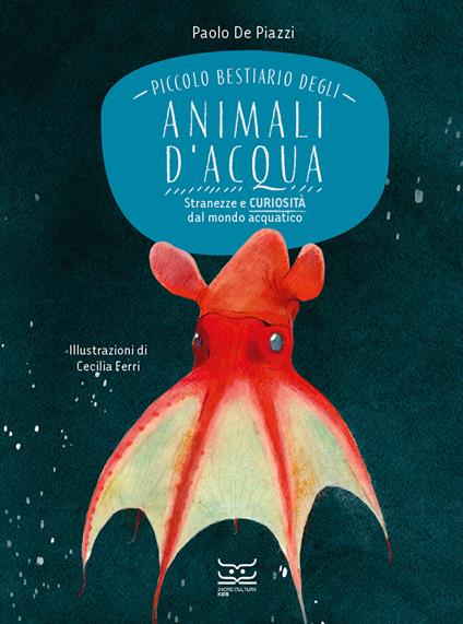 Piccolo bestiario degli animali d'acqua. Stranezze e curiosità dal mondo acquatico - Paolo De Piazzi - copertina