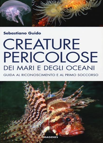 Creature pericolose dei mari e degli oceani. Guida al riconoscimento e al primo soccorso. Ediz. illustrata - Sebastiano Guido - copertina